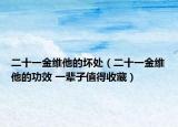 二十一金維他的壞處（二十一金維他的功效 一輩子值得收藏）