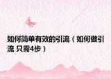 如何簡(jiǎn)單有效的引流（如何做引流 只需4步）