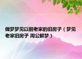 做夢(mèng)夢(mèng)見(jiàn)以前老家的舊房子（夢(mèng)見(jiàn)老家舊房子 周公解夢(mèng)）