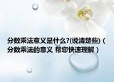 分數(shù)乘法意義是什么?(說清楚些)（分數(shù)乘法的意義 幫您快速理解）
