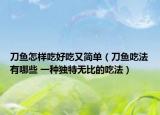刀魚怎樣吃好吃又簡(jiǎn)單（刀魚吃法有哪些 一種獨(dú)特?zé)o比的吃法）