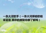 一條大河歌手（一條大河原唱歌唱家是誰 其中的奧秘你都了解嗎）