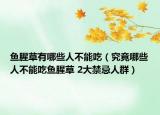 魚腥草有哪些人不能吃（究竟哪些人不能吃魚腥草 2大禁忌人群）