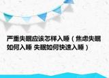 嚴重失眠應(yīng)該怎樣入睡（焦慮失眠如何入睡 失眠如何快速入睡）