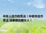 中年人絲巾的系法（中老年絲巾系法 簡單做優(yōu)雅女人）