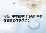 毛坦廠中學(xué)在哪?（毛坦廠中學(xué)在哪里 辦學(xué)多久了）