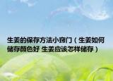 生姜的保存方法小竅門（生姜如何儲(chǔ)存顏色好 生姜應(yīng)該怎樣儲(chǔ)存）