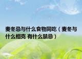 麥冬忌與什么食物同吃（麥冬與什么相克 有什么禁忌）