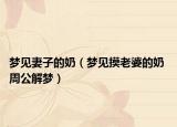 夢見妻子的奶（夢見摸老婆的奶 周公解夢）