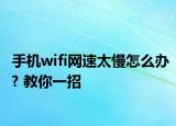 手機(jī)wifi網(wǎng)速太慢怎么辦? 教你一招