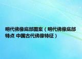 明代佛像底部圖案（明代佛像底部特點 中國古代佛像特征）