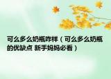 可么多么奶瓶咋樣（可么多么奶瓶的優(yōu)缺點(diǎn) 新手媽媽必看）