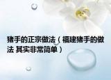 豬手的正宗做法（福建豬手的做法 其實(shí)非常簡(jiǎn)單）