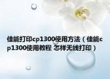 佳能打印cp1300使用方法（佳能cp1300使用教程 怎樣無(wú)線打?。? /></span></a>
                        <h2><a href=