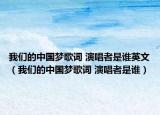 我們的中國夢歌詞 演唱者是誰英文（我們的中國夢歌詞 演唱者是誰）
