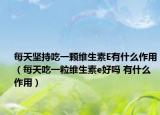 每天堅(jiān)持吃一顆維生素E有什么作用（每天吃一粒維生素e好嗎 有什么作用）