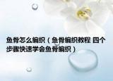 魚骨怎么編織（魚骨編織教程 四個(gè)步驟快速學(xué)會(huì)魚骨編織）