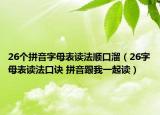 26個拼音字母表讀法順口溜（26字母表讀法口訣 拼音跟我一起讀）