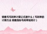 銷售毛毛利率計算公式是什么（毛利率的計算方法 銷售指標毛利率如何計）