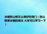 冰糖熬山楂怎么做好吃竅門（熬山楂果冰糖的做法 大家可以學(xué)習(xí)一下）