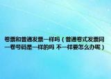 卷票和普通發(fā)票一樣嗎（普通卷式發(fā)票同一卷號碼是一樣的嗎 不一樣要怎么辦呢）