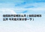 住院醫(yī)療證明怎么開（住院證明怎么開 今天給大家分享一下）