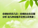 命硬的農(nóng)歷幾日（命硬的出生日期分析 這幾種命格不僅克父還克妻）