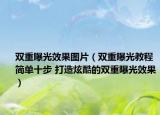 雙重曝光效果圖片（雙重曝光教程 簡(jiǎn)單十步 打造炫酷的雙重曝光效果）