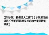 自制水果汁的做法大全竅門（水果果汁的做法 介紹四種簡單又好吃的水果果汁的做法）