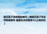 銀耳蓮子湯咳嗽能喝嗎（喝銀耳蓮子湯會導(dǎo)致咳嗽嗎 偷偷告訴你獨家4大止咳妙招）
