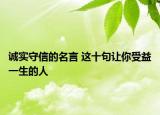 誠實(shí)守信的名言 這十句讓你受益一生的人