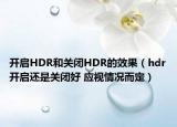 開(kāi)啟HDR和關(guān)閉HDR的效果（hdr開(kāi)啟還是關(guān)閉好 應(yīng)視情況而定）