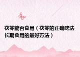茯苓能否食用（茯苓的正確吃法 長期食用的最好方法）