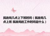民政局幾點上下班時間（民政局幾點上班 民政局的工作時間是什么）