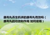 康壽丸養(yǎng)生機(jī)講的康壽丸有效嗎（康壽丸的功效和作用 如何使用）