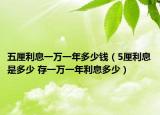 五厘利息一萬(wàn)一年多少錢（5厘利息是多少 存一萬(wàn)一年利息多少）