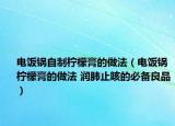 電飯鍋?zhàn)灾茩幟矢嗟淖龇ǎ婏堝仚幟矢嗟淖龇?潤肺止咳的必備良品）
