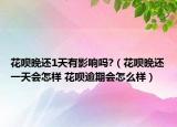 花唄晚還1天有影響嗎?（花唄晚還一天會(huì)怎樣 花唄逾期會(huì)怎么樣）