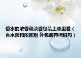 香水的濃香和淡香包裝上哪里看（香水淡和濃區(qū)別 外包裝有標識嗎）
