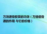 萬(wàn)效通骨膠囊的功效（萬(wàn)絡(luò)佰骨通的作用 與它的價(jià)格）