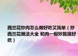 西蘭花炒肉怎么做好吃又簡(jiǎn)單（炒西蘭花做法大全 和肉一起炒就很好吃）