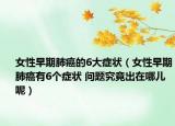 女性早期肺癌的6大癥狀（女性早期肺癌有6個(gè)癥狀 問(wèn)題究竟出在哪兒呢）