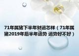 71年屬豬下半年財運怎樣（71年屬豬2019年后半年運勢 運勢好不好）