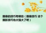 攝像的技巧有哪些（攝像技巧 這個(gè)攝影技巧也太強(qiáng)大了吧）