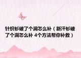 針織衫破了個洞怎么補（新汗衫破了個洞怎么補 4個方法幫你補救）