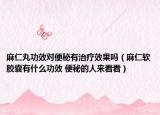 麻仁丸功效對(duì)便秘有治療效果嗎（麻仁軟膠囊有什么功效 便秘的人來看看）