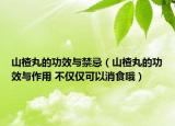 山楂丸的功效與禁忌（山楂丸的功效與作用 不僅僅可以消食哦）