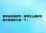 青筍如何做好吃（青筍怎么做好吃 給大家簡單介紹一下）
