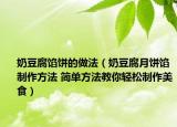 奶豆腐餡餅的做法（奶豆腐月餅餡制作方法 簡(jiǎn)單方法教你輕松制作美食）