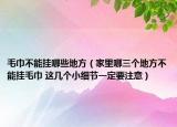毛巾不能掛哪些地方（家里哪三個(gè)地方不能掛毛巾 這幾個(gè)小細(xì)節(jié)一定要注意）